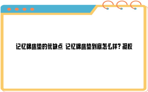 记忆棉床垫的优缺点  记忆棉床垫到底怎么样？ 凝胶记忆棉床垫的优缺点