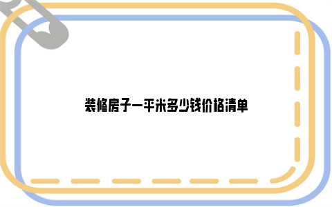 装修房子一平米多少钱价格清单