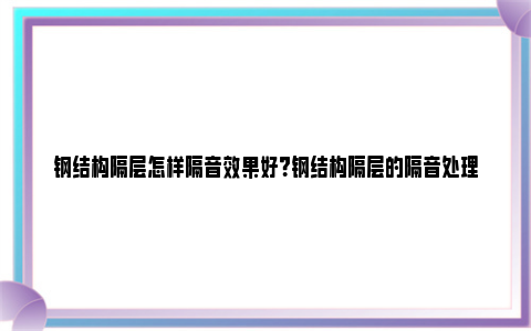 钢结构隔层怎样隔音效果好？钢结构隔层的隔音处理