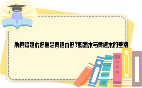 象棋鸡翅木好还是黄檀木好？鸡翅木与黄檀木的差别