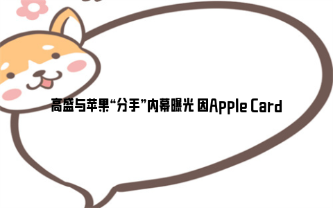 高盛与苹果“分手”内幕曝光 因Apple Card合作亏损超10亿美元