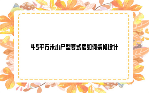 45平方米小户型复式房如何装修设计