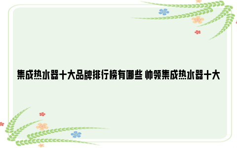 集成热水器十大品牌排行榜有哪些 帅领集成热水器十大品牌