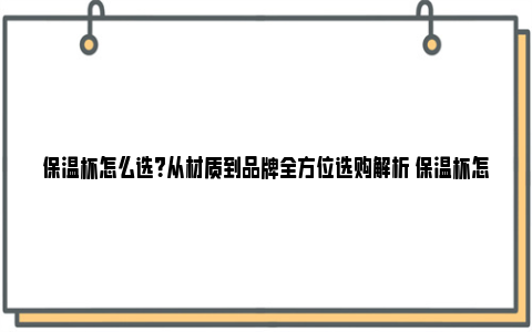 保温杯怎么选？从材质到品牌全方位选购解析 保温杯怎么选