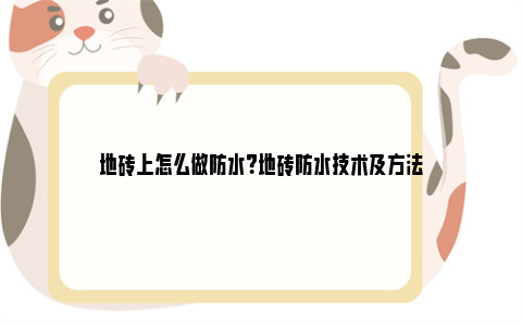 地砖上怎么做防水？地砖防水技术及方法