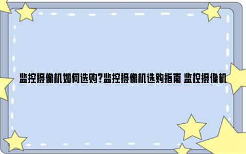 监控摄像机如何选购？监控摄像机选购指南 监控摄像机如何分享