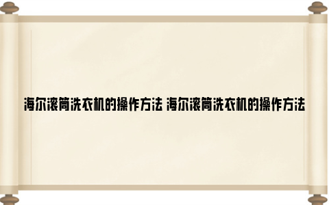 海尔滚筒洗衣机的操作方法 海尔滚筒洗衣机的操作方法