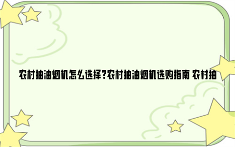 农村抽油烟机怎么选择？农村抽油烟机选购指南 农村抽油烟机怎么选择