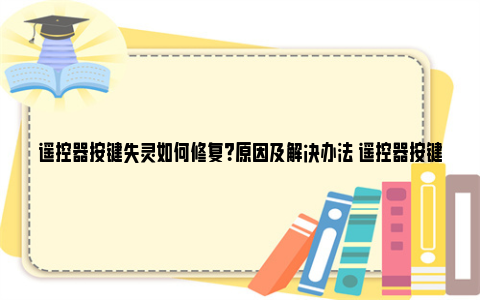 遥控器按键失灵如何修复？原因及解决办法 遥控器按键失灵如何修复