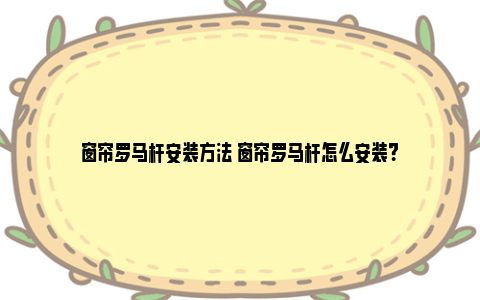 窗帘罗马杆安装方法 窗帘罗马杆怎么安装？