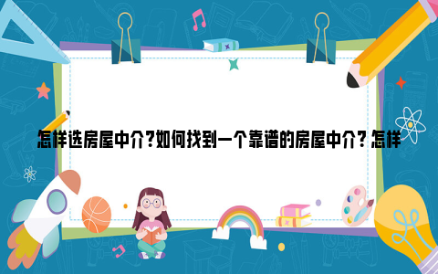 怎样选房屋中介？如何找到一个靠谱的房屋中介？ 怎样认定房屋中介欺诈