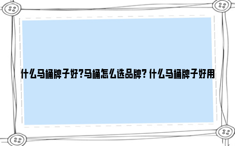 什么马桶牌子好？马桶怎么选品牌？ 什么马桶牌子好用