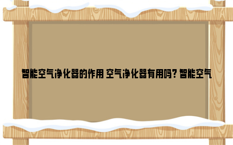 智能空气净化器的作用 空气净化器有用吗？ 智能空气净化器的产品定位