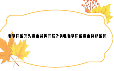 小度在家怎么查看监控回放？使用小度在家查看智能家居监控录像的详细指南 小度在家怎么查看wifi密码