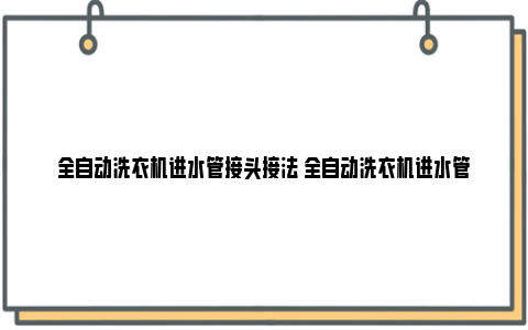 全自动洗衣机进水管接头接法 全自动洗衣机进水管