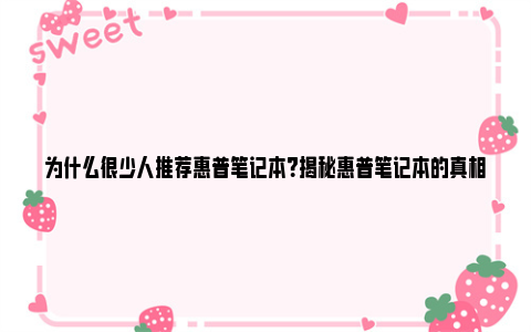 为什么很少人推荐惠普笔记本？揭秘惠普笔记本的真相