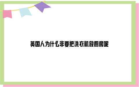 英国人为什么非要把洗衣机放厨房呢