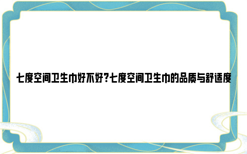 七度空间卫生巾好不好？七度空间卫生巾的品质与舒适度