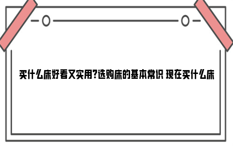 买什么床好看又实用？选购床的基本常识 现在买什么床好看又实用