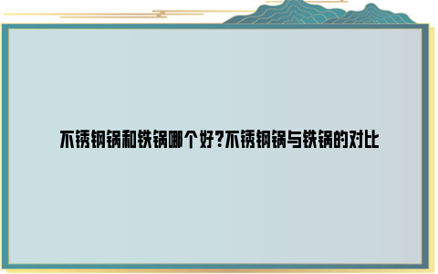 不锈钢锅和铁锅哪个好？不锈钢锅与铁锅的对比