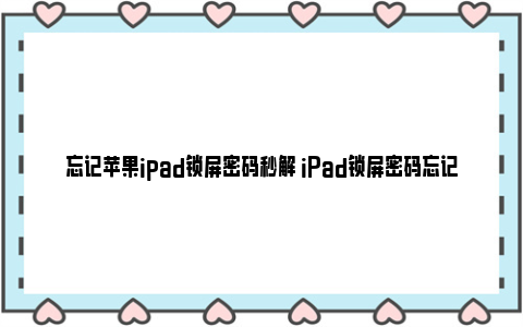 忘记苹果ipad锁屏密码秒解 iPad锁屏密码忘记了如何解决？