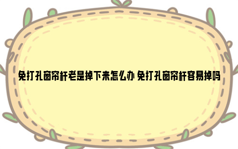 免打孔窗帘杆老是掉下来怎么办 免打孔窗帘杆容易掉吗