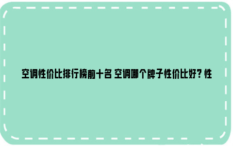 空调性价比排行榜前十名 空调哪个牌子性价比好？ 性价比空调排行榜