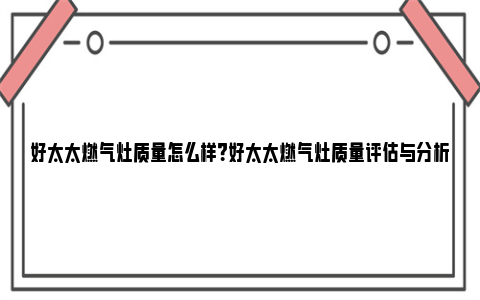 好太太燃气灶质量怎么样？好太太燃气灶质量评估与分析