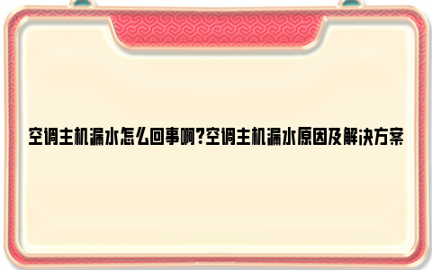 空调主机漏水怎么回事啊？空调主机漏水原因及解决方案 空调主机漏水怎么回事问题大吗