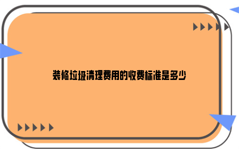 装修垃圾清理费用的收费标准是多少