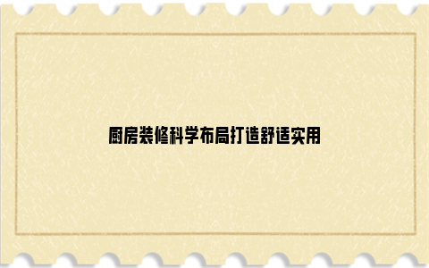 厨房装修科学布局打造舒适实用