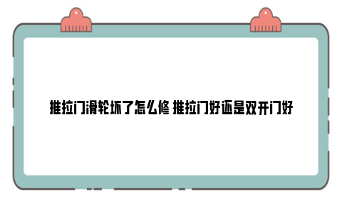 推拉门滑轮坏了怎么修 推拉门好还是双开门好