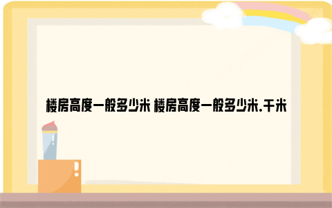 楼房高度一般多少米 楼房高度一般多少米.千米