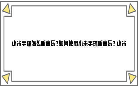 小米手环怎么听音乐？如何使用小米手环听音乐？ 小米手环怎么听音乐不需要手机