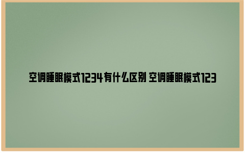 空调睡眠模式1234有什么区别 空调睡眠模式123