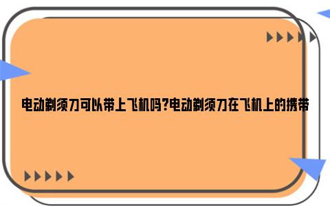 电动剃须刀可以带上飞机吗?电动剃须刀在飞机上的携带规定 电动剃须刀可以带到飞机上吗