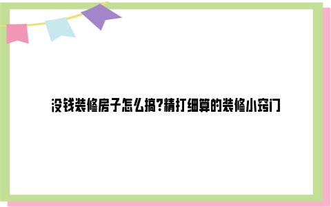 没钱装修房子怎么搞？精打细算的装修小窍门