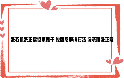 洗衣机洗正常但不甩干 原因及解决方法 洗衣机洗正常但不甩干