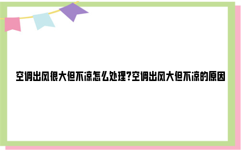 空调出风很大但不凉怎么处理？空调出风大但不凉的原因及解决方法 空调出风很大但不凉怎么处理