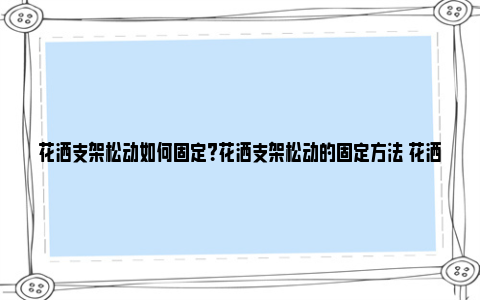 花洒支架松动如何固定？花洒支架松动的固定方法 花洒支架松动如何固定视频