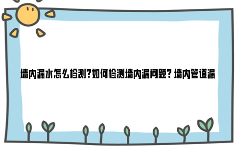 墙内漏水怎么检测？如何检测墙内漏问题？ 墙内管道漏水怎么检测