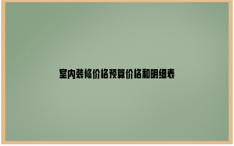 室内装修价格预算价格和明细表
