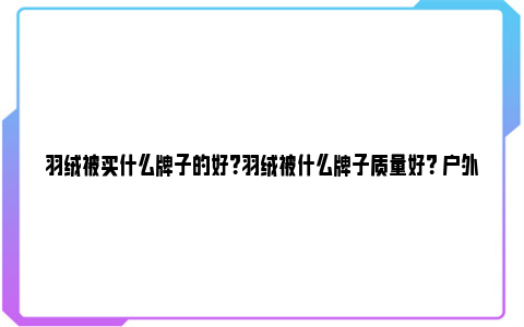 羽绒被买什么牌子的好？羽绒被什么牌子质量好？ 户外羽绒被什么牌子好