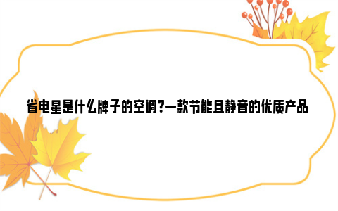 省电星是什么牌子的空调？一款节能且静音的优质产品 midea省电星是什么牌子空调