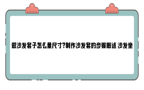 做沙发套子怎么量尺寸？制作沙发套的步骤概述 沙发坐垫套子怎样量制