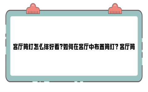 客厅筒灯怎么排好看？如何在客厅中布置筒灯？ 客厅筒灯一排三个破解