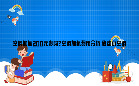 空调加氟200元贵吗？空调加氟费用分析 移动小空调200元