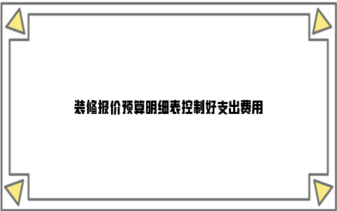 装修报价预算明细表控制好支出费用