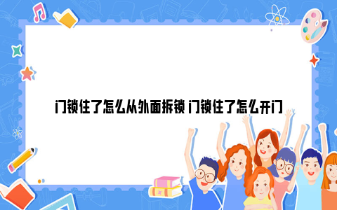 门锁住了怎么从外面拆锁 门锁住了怎么开门