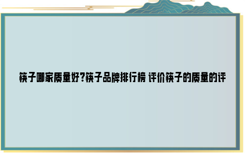 筷子哪家质量好？筷子品牌排行榜 评价筷子的质量的评价